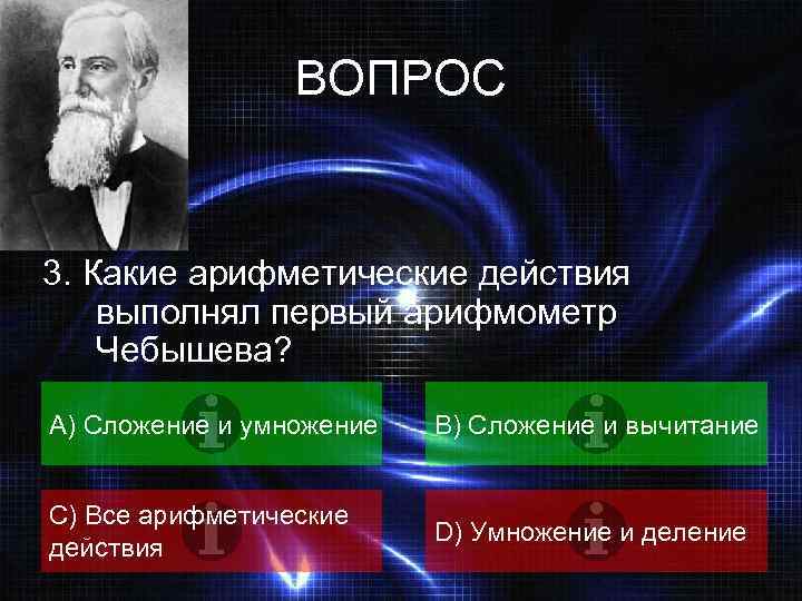 ВОПРОС 3. Какие арифметические действия выполнял первый арифмометр Чебышева? А) Сложение и умножение B)