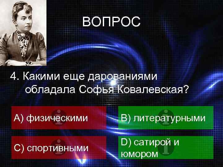 ВОПРОС 4. Какими еще дарованиями обладала Софья Ковалевская? A) физическими B) литературными C) спортивными