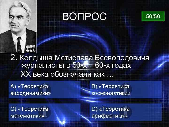 ВОПРОС 50/50 2. Келдыша Мстислава Всеволодовича журналисты в 50 -х – 60 -х годах