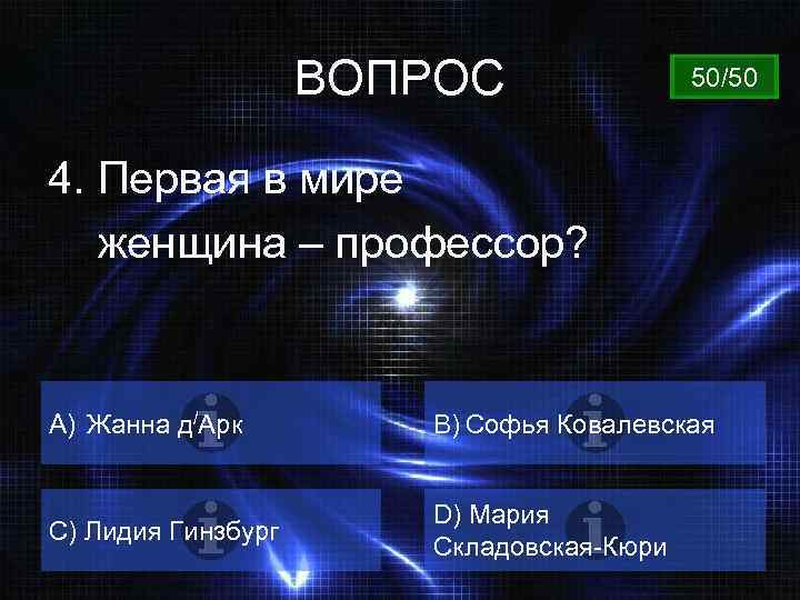 ВОПРОС 50/50 4. Первая в мире женщина – профессор? A) Жанна д/Арк B) Софья