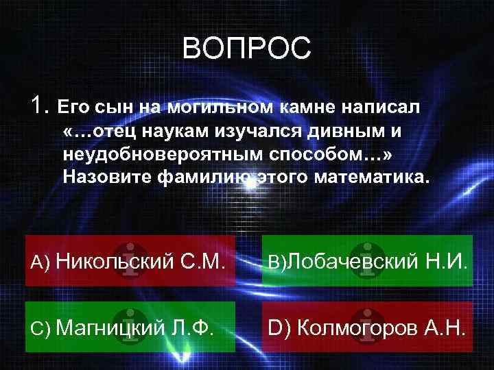 ВОПРОС 1. Его сын на могильном камне написал «…отец наукам изучался дивным и неудобновероятным