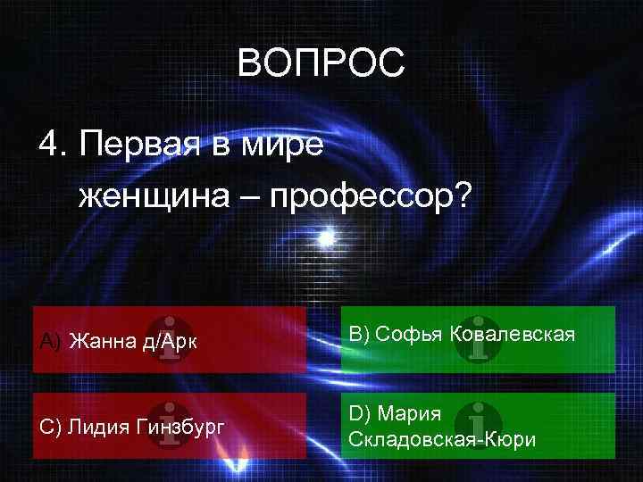 ВОПРОС 4. Первая в мире женщина – профессор? A) Жанна д/Арк B) Софья Ковалевская