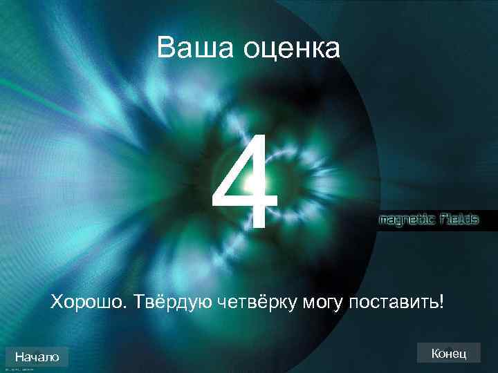 Ваша оценка 4 Хорошо. Твёрдую четвёрку могу поставить! Начало Конец 