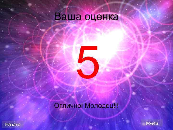 Ваша оценка 5 Отлично! Молодец!!! Начало Конец 