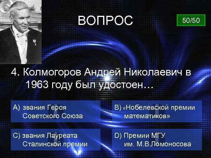 ВОПРОС 50/50 4. Колмогоров Андрей Николаевич в 1963 году был удостоен… A) звания Героя