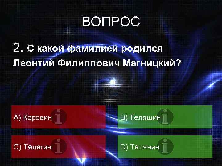 ВОПРОС 2. С какой фамилией родился Леонтий Филиппович Магницкий? А) Коровин B) Теляшин C)