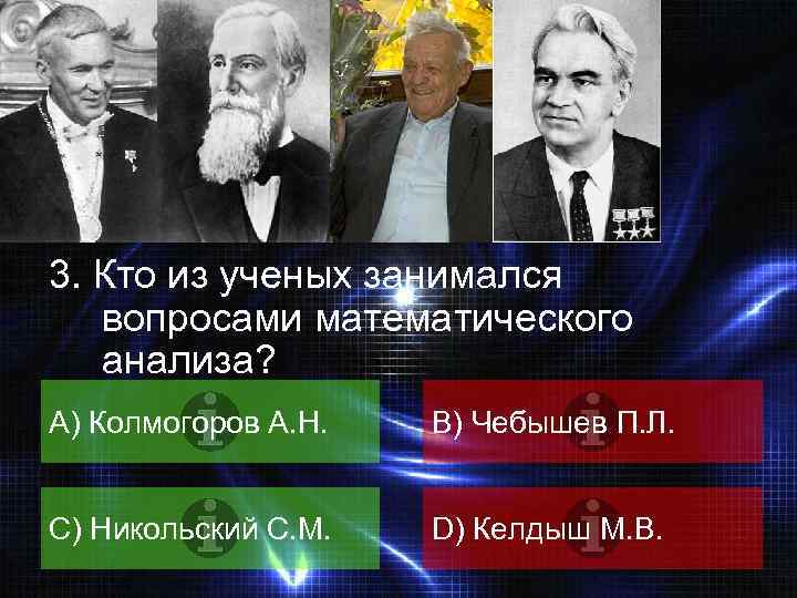 ВОПРОС 3. Кто из ученых занимался вопросами математического анализа? A) Колмогоров А. Н. B)