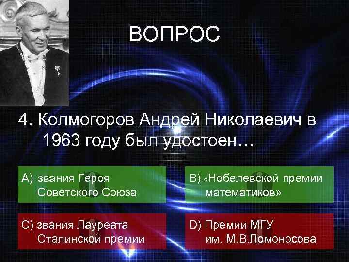 ВОПРОС 4. Колмогоров Андрей Николаевич в 1963 году был удостоен… A) звания Героя Советского