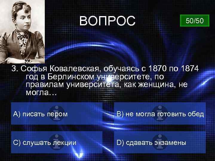 ВОПРОС 50/50 3. Софья Ковалевская, обучаясь с 1870 по 1874 год в Берлинском университете,