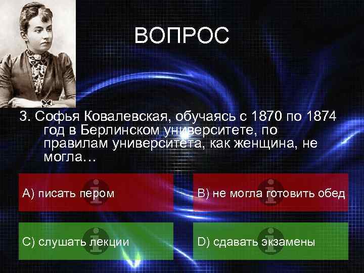 ВОПРОС 3. Софья Ковалевская, обучаясь с 1870 по 1874 год в Берлинском университете, по