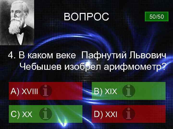 ВОПРОС 50/50 4. В каком веке Пафнутий Львович Чебышев изобрел арифмометр? A) XVIII B)