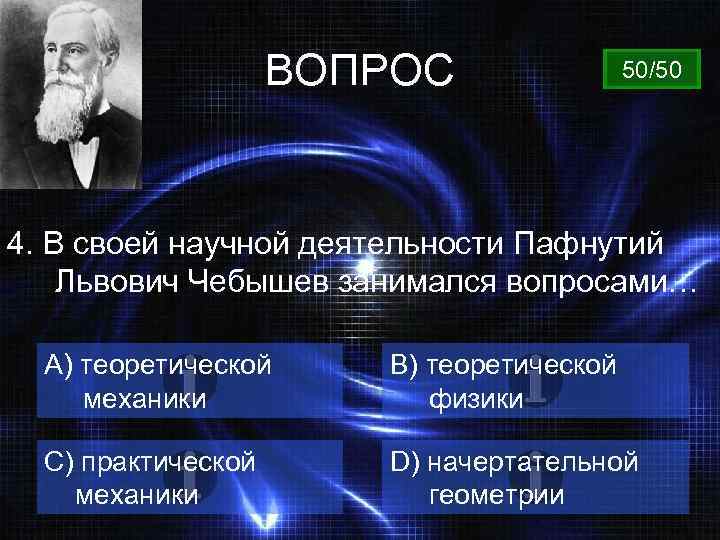 ВОПРОС 50/50 4. В своей научной деятельности Пафнутий Львович Чебышев занимался вопросами… A) теоретической