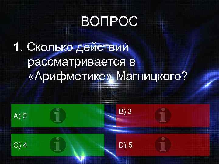 ВОПРОС 1. Сколько действий рассматривается в «Арифметике» Магницкого? A) 2 C) 4 B) 3