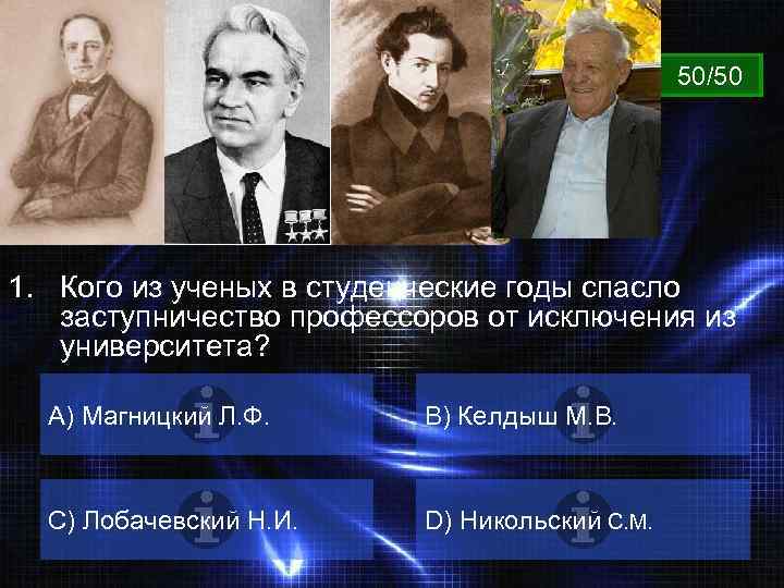 ВОПРОС 50/50 1. Кого из ученых в студенческие годы спасло заступничество профессоров от исключения