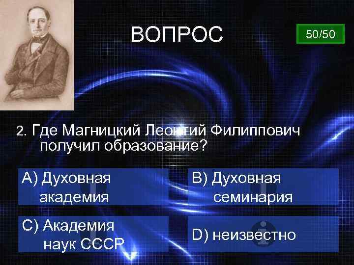 ВОПРОС 2. Где Магницкий Леонтий Филиппович получил образование? A) Духовная академия B) Духовная семинария