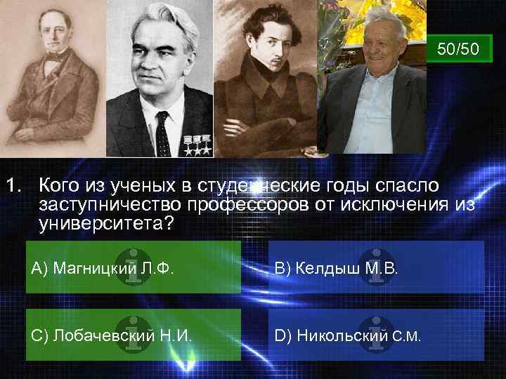 ВОПРОС 50/50 1. Кого из ученых в студенческие годы спасло заступничество профессоров от исключения