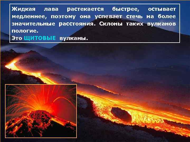 Жидкая лава растекается быстрее, остывает медленнее, поэтому она успевает стечь на более значительные расстояния.