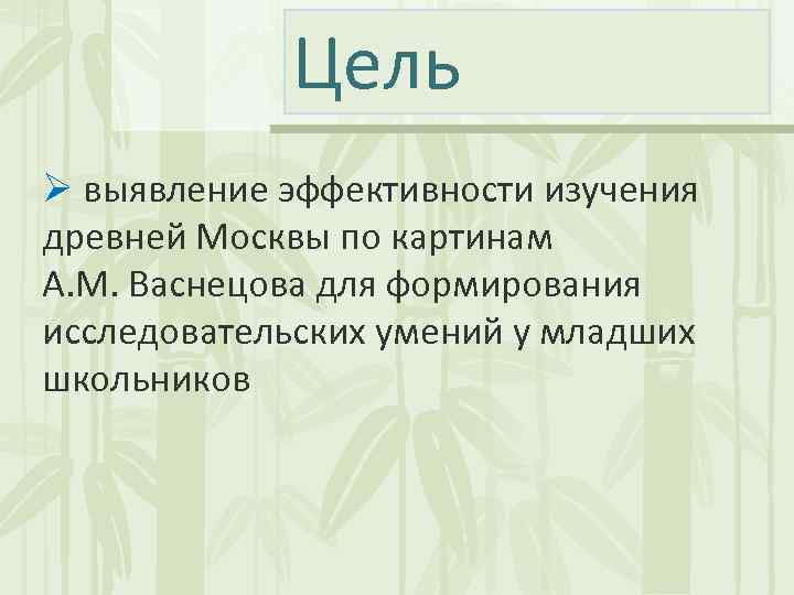 Цель Ø выявление эффективности изучения древней Москвы по картинам A. M. Васнецова для формирования