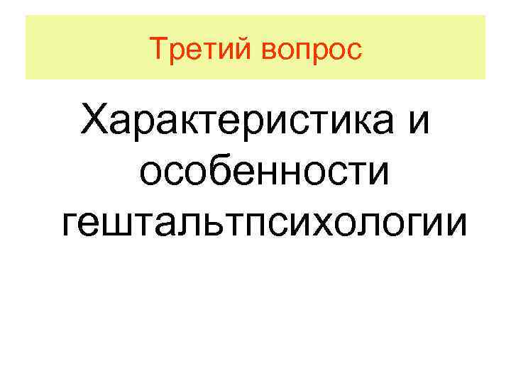 Третий вопрос Характеристика и особенности гештальтпсихологии 