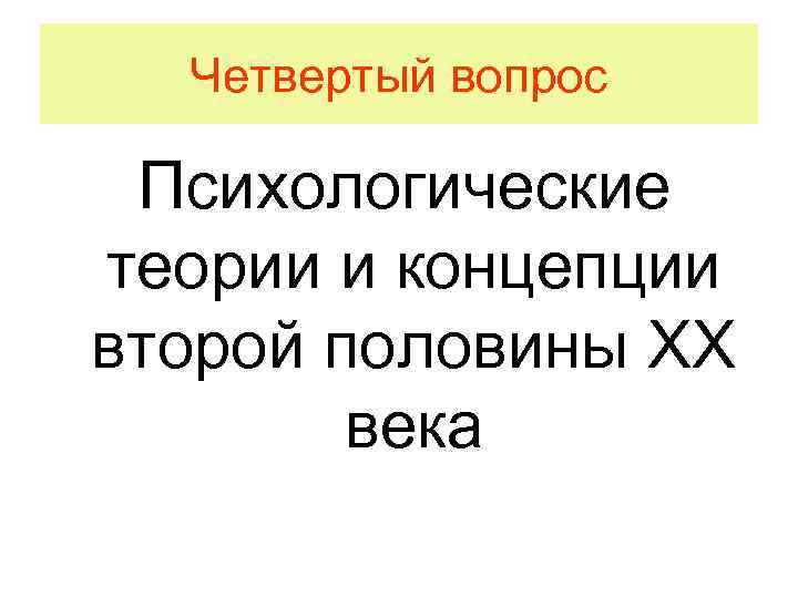 Четвертый вопрос Психологические теории и концепции второй половины ХХ века 