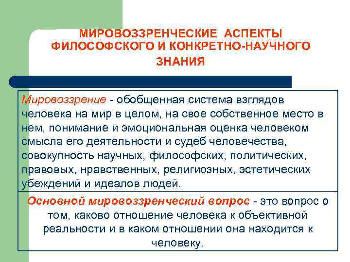 МИРОВОЗЗРЕНЧЕСКИЕ АСПЕКТЫ ФИЛОСОФСКОГО И КОНКРЕТНО-НАУЧНОГО ЗНАНИЯ Мировоззрение - обобщенная система взглядов человека на мир