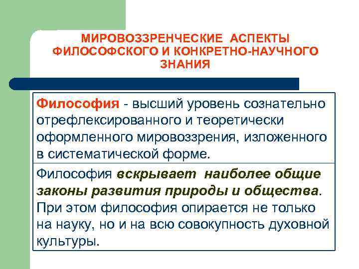 МИРОВОЗЗРЕНЧЕСКИЕ АСПЕКТЫ ФИЛОСОФСКОГО И КОНКРЕТНО-НАУЧНОГО ЗНАНИЯ Философия - высший уровень сознательно отрефлексированного и теоретически
