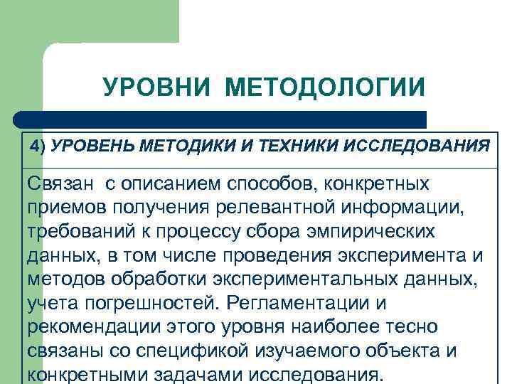 УРОВНИ МЕТОДОЛОГИИ 4) УРОВЕНЬ МЕТОДИКИ И ТЕХНИКИ ИССЛЕДОВАНИЯ Связан с описанием способов, конкретных приемов