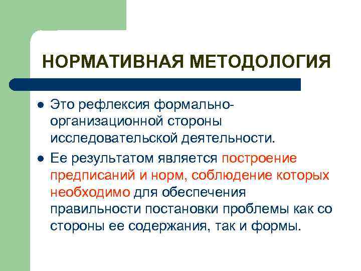 НОРМАТИВНАЯ МЕТОДОЛОГИЯ l l Это рефлексия формальноорганизационной стороны исследовательской деятельности. Ее результатом является построение