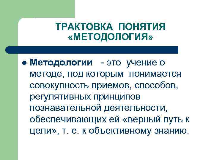 ТРАКТОВКА ПОНЯТИЯ «МЕТОДОЛОГИЯ» l Методологии - это учение о методе, под которым понимается совокупность