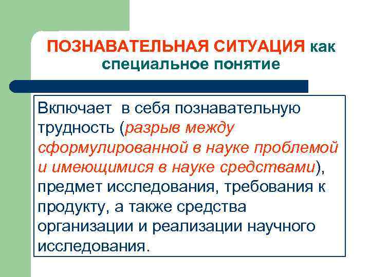 ПОЗНАВАТЕЛЬНАЯ СИТУАЦИЯ как специальное понятие Включает в себя познавательную трудность (разрыв между сформулированной в