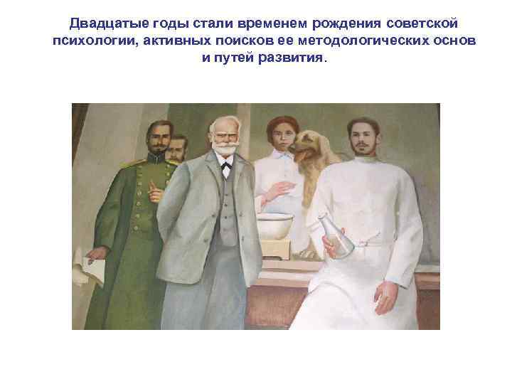 Двадцатые годы стали временем рождения советской психологии, активных поисков ее методологических основ и путей