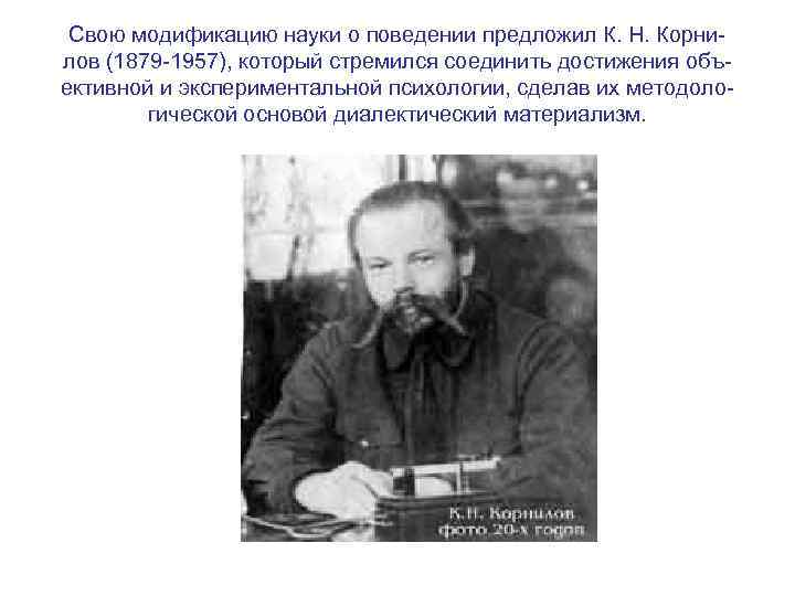 Свою модификацию науки о поведении предложил К. Н. Корни лов (1879 1957), который стремился