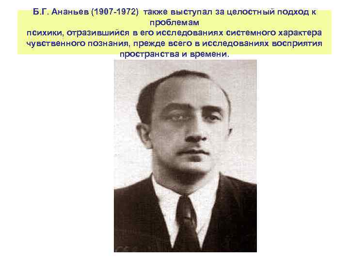 Б. Г. Ананьев (1907 -1972) также выступал за целостный подход к проблемам психики, отразившийся