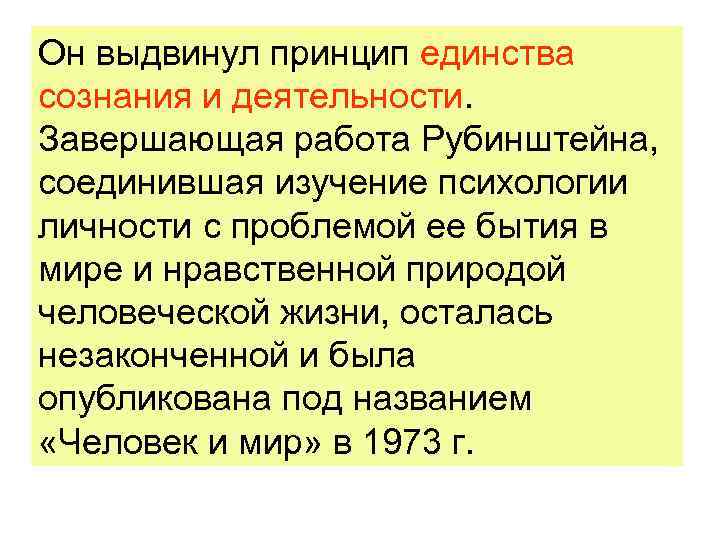 Он выдвинул принцип единства сознания и деятельности. Завершающая работа Рубинштейна, соединившая изучение психологии личности