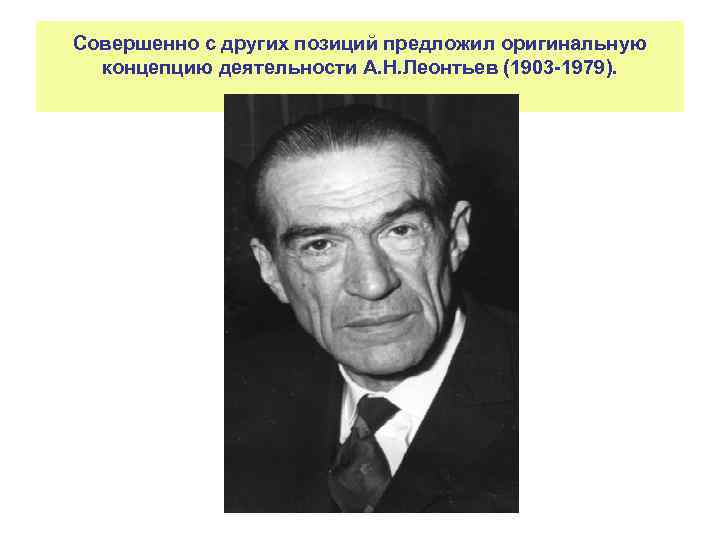 Совершенно с других позиций предложил оригинальную концепцию деятельности А. Н. Леонтьев (1903 -1979). 