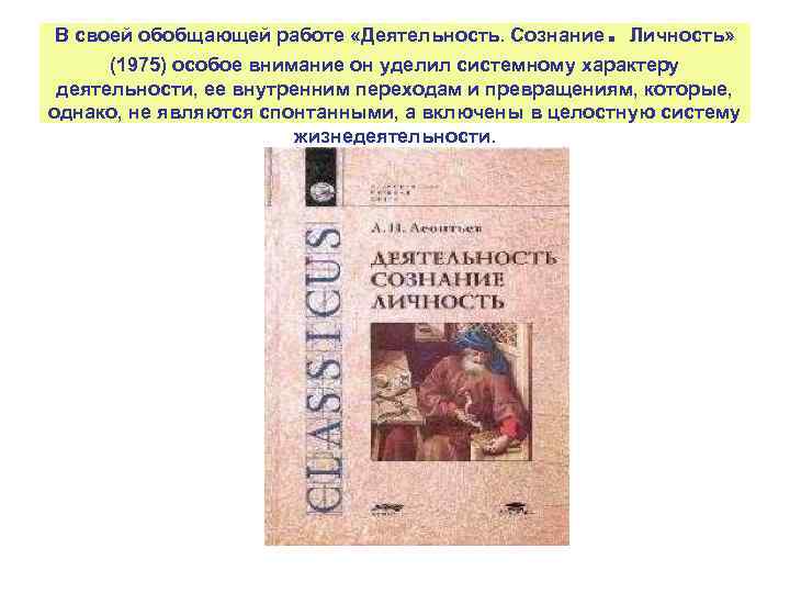 . В своей обобщающей работе «Деятельность. Сознание Личность» (1975) особое внимание он уделил системному