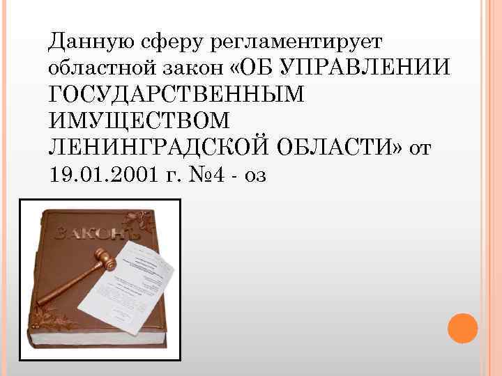 Данную сферу регламентирует областной закон «ОБ УПРАВЛЕНИИ ГОСУДАРСТВЕННЫМ ИМУЩЕСТВОМ ЛЕНИНГРАДСКОЙ ОБЛАСТИ» от 19. 01.