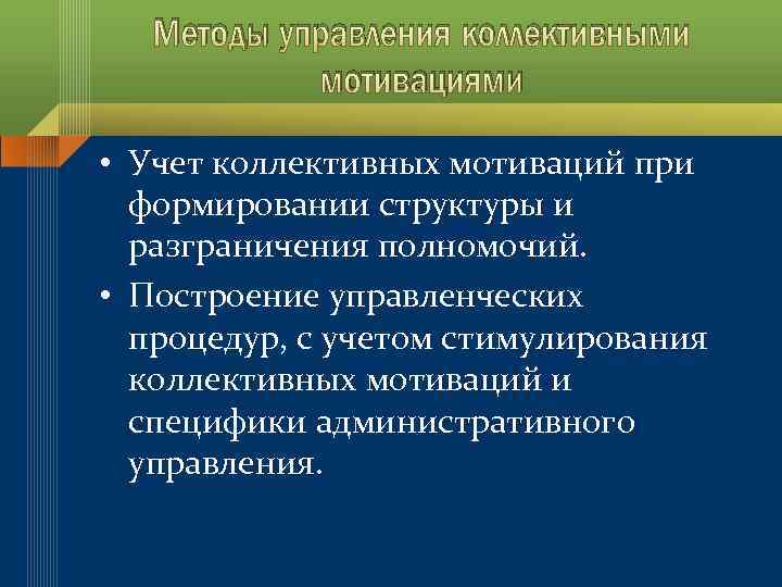 Методы управления коллективными мотивациями • Учет коллективных мотиваций при формировании структуры и разграничения полномочий.
