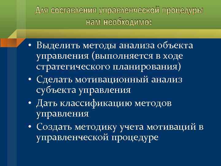 Для составления управленческой процедуры нам необходимо: • Выделить методы анализа объекта управления (выполняется в