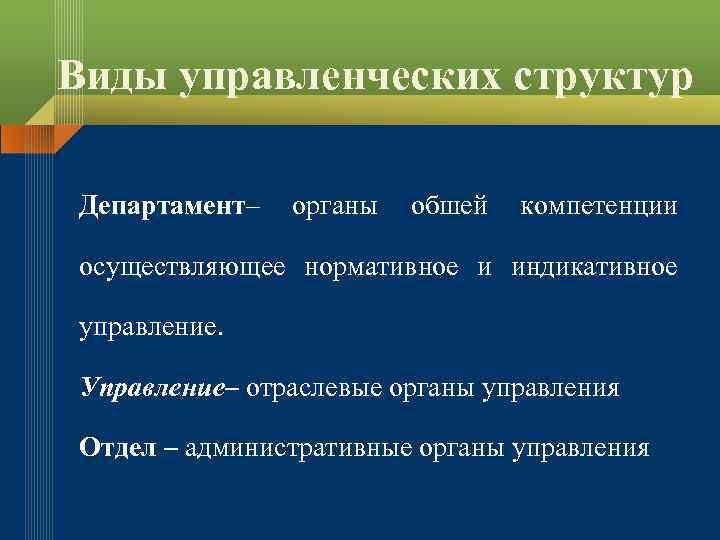 Виды управленческих структур Департамент– органы обшей компетенции осуществляющее нормативное и индикативное управление. Управление– отраслевые