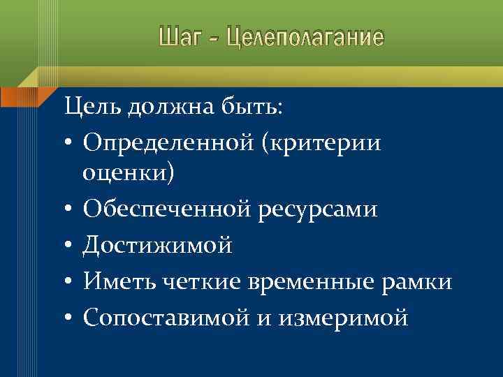 Шаг - Целеполагание Цель должна быть: • Определенной (критерии оценки) • Обеспеченной ресурсами •
