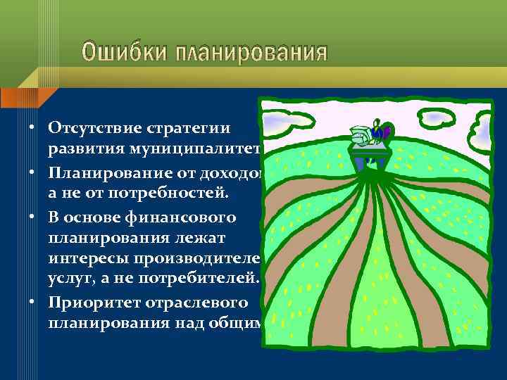 Ошибки планирования • Отсутствие стратегии развития муниципалитета. • Планирование от доходов, а не от