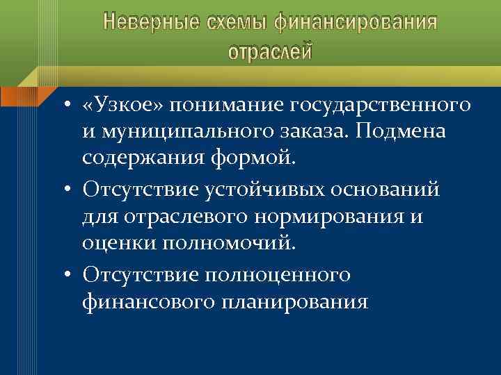 Неверные схемы финансирования отраслей • «Узкое» понимание государственного и муниципального заказа. Подмена содержания формой.