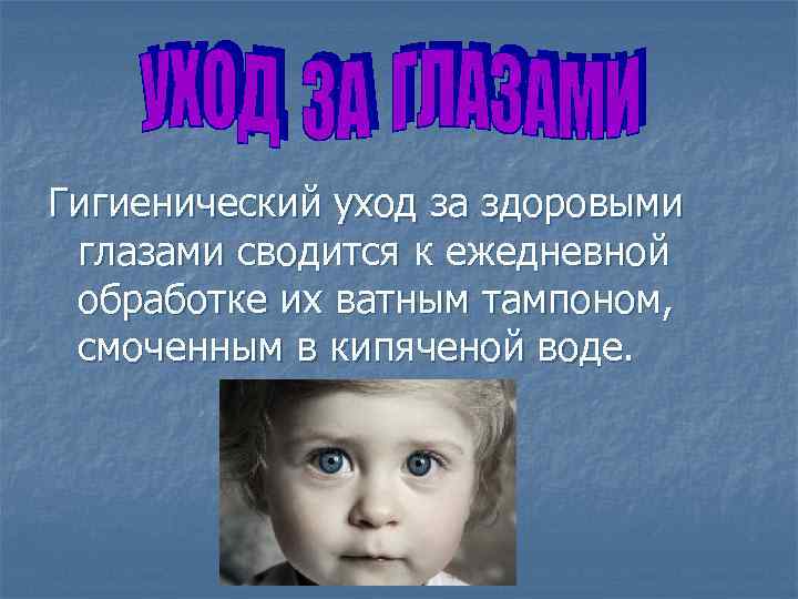 Гигиенический уход за здоровыми глазами сводится к ежедневной обработке их ватным тампоном, смоченным в