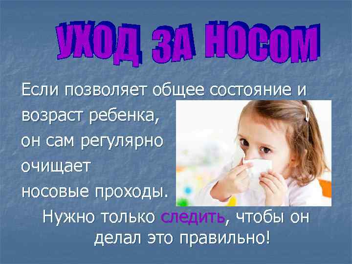 Если позволяет общее состояние и возраст ребенка, он сам регулярно очищает носовые проходы. Нужно