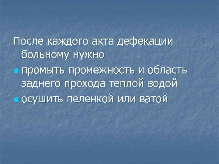 После каждого акта дефекации больному нужно n промыть промежность и область заднего прохода теплой