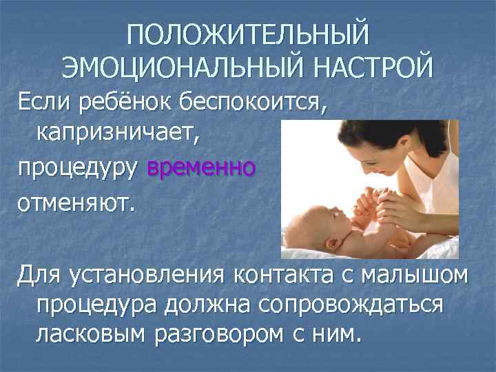 ПОЛОЖИТЕЛЬНЫЙ ЭМОЦИОНАЛЬНЫЙ НАСТРОЙ Если ребёнок беспокоится, капризничает, процедуру временно отменяют. Для установления контакта с