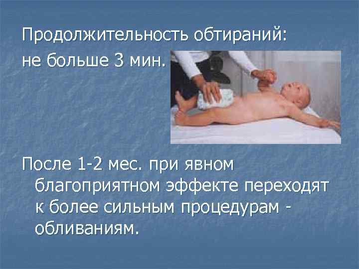 Продолжительность обтираний: не больше 3 мин. После 1 -2 мес. при явном благоприятном эффекте