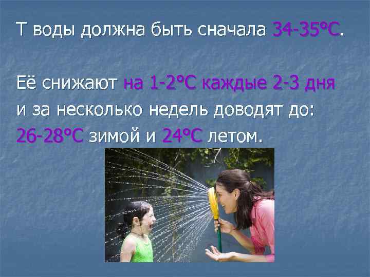 T воды должна быть сначала 34 -35°С. Её снижают на 1 -2°С каждые 2