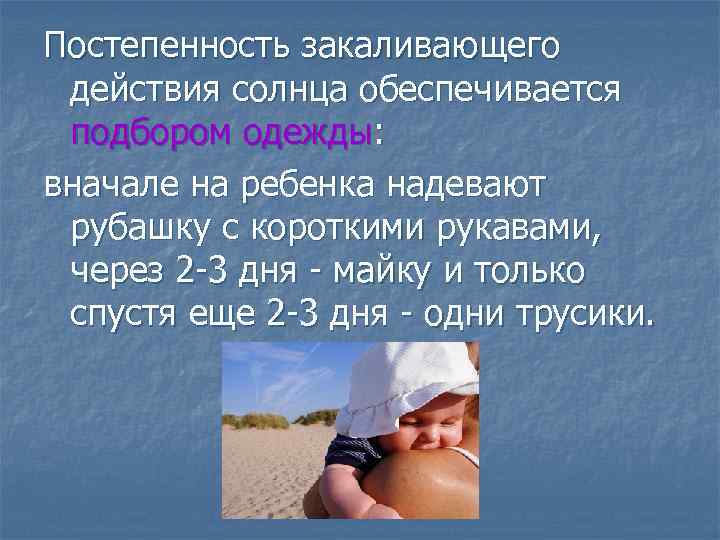 Постепенность закаливающего действия солнца обеспечивается подбором одежды: вначале на ребенка надевают рубашку с короткими